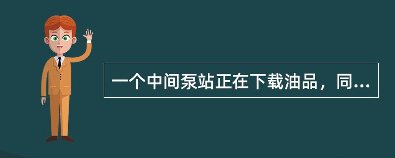 一个中间泵站正在下载油品，同时又有压力越站流程加压输送，该站发生严重泄漏情况，（