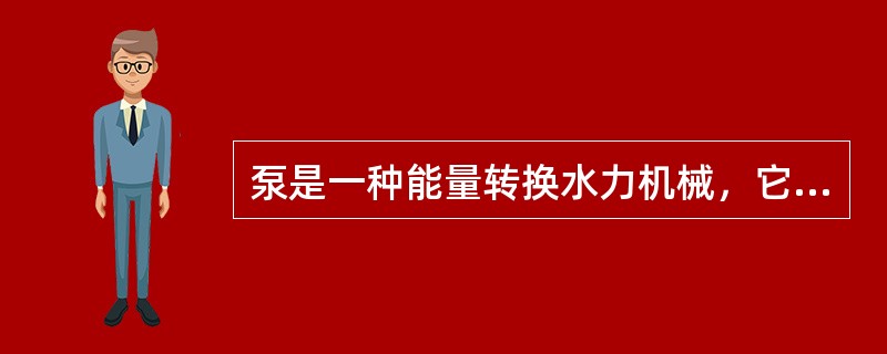 泵是一种能量转换水力机械，它将原动机的（）转换为液体的压力能。