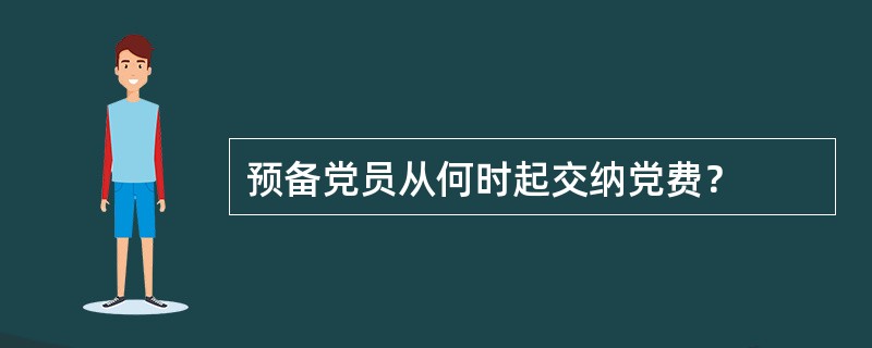 预备党员从何时起交纳党费？