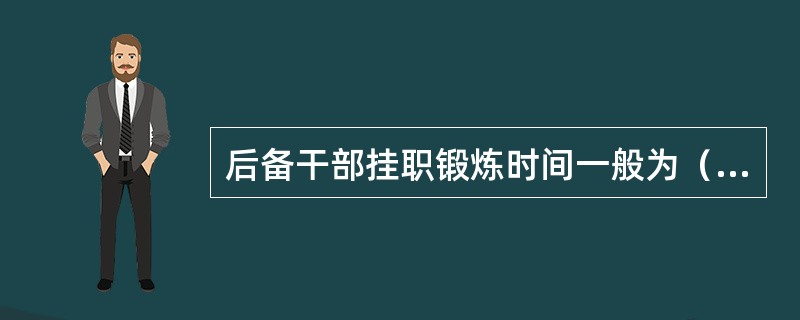 后备干部挂职锻炼时间一般为（）年。