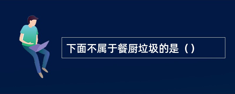 下面不属于餐厨垃圾的是（）