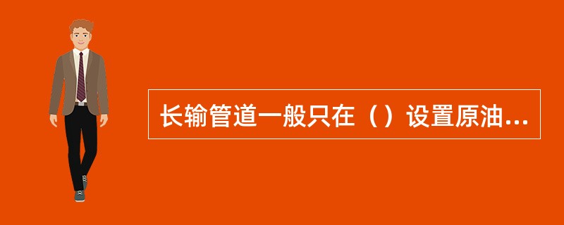 长输管道一般只在（）设置原油计量和化验装置。