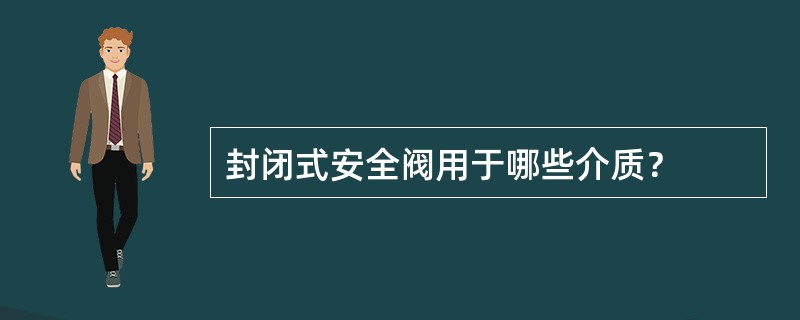 封闭式安全阀用于哪些介质？