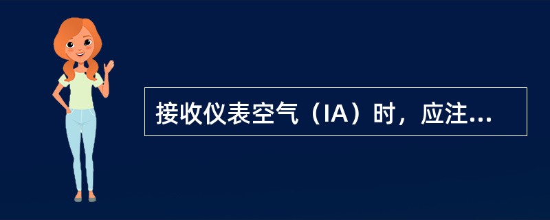 接收仪表空气（IA）时，应注意什么问题？