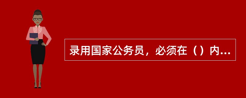 录用国家公务员，必须在（）内按照所需职位的要求进行。