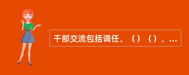 干部交流包括调任、（）（）、挂职锻炼。