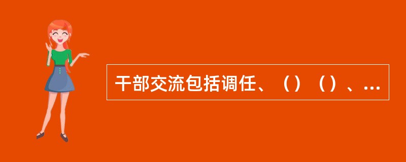 干部交流包括调任、（）（）、挂职锻炼。