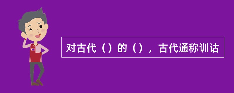 对古代（）的（），古代通称训诂