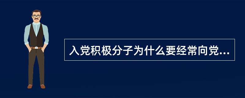 入党积极分子为什么要经常向党组织汇报自己的思想工作情况？