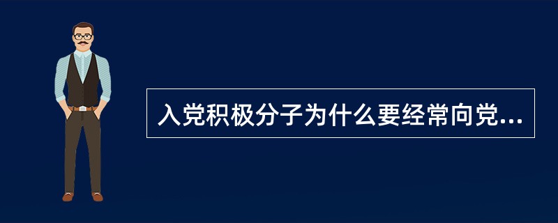 入党积极分子为什么要经常向党组织汇报自己的思想工作情况？