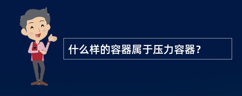 什么样的容器属于压力容器？