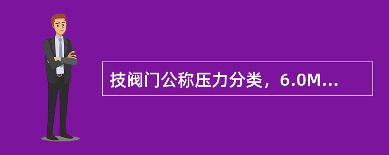 技阀门公称压力分类，6.0MPa阀门属于（）。