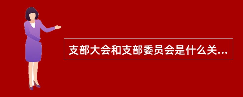 支部大会和支部委员会是什么关系？