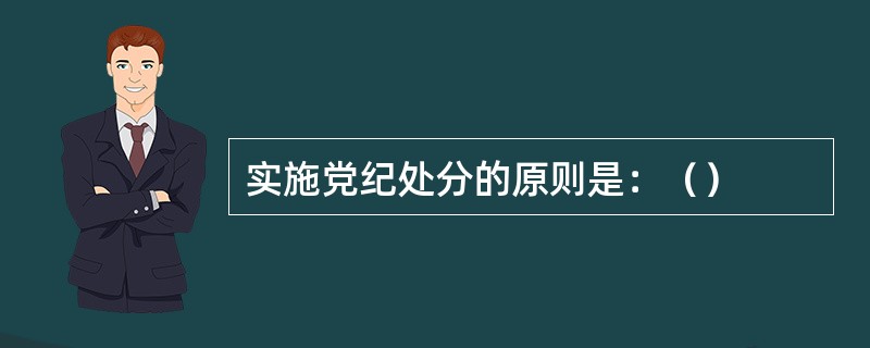 实施党纪处分的原则是：（）