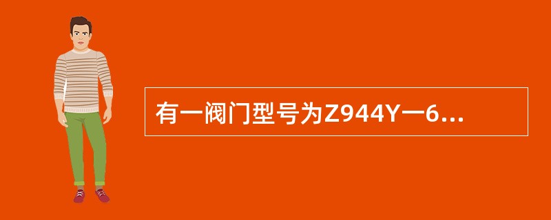 有一阀门型号为Z944Y一6型，该阀是（）。