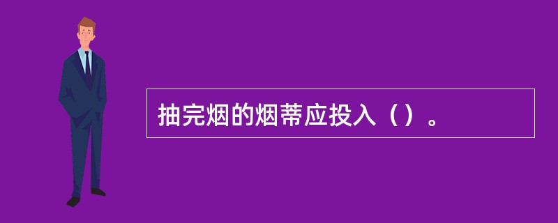 抽完烟的烟蒂应投入（）。