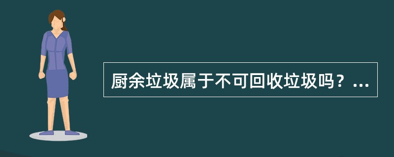 厨余垃圾属于不可回收垃圾吗？属于玉米核属于厨余垃圾吗？