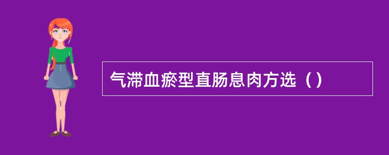 气滞血瘀型直肠息肉方选（）