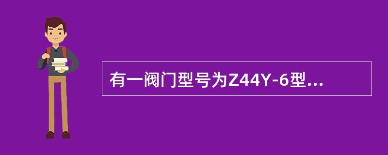 有一阀门型号为Z44Y-6型，该阀是（）阀。