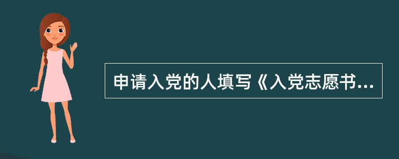 申请入党的人填写《入党志愿书》时间为（）。