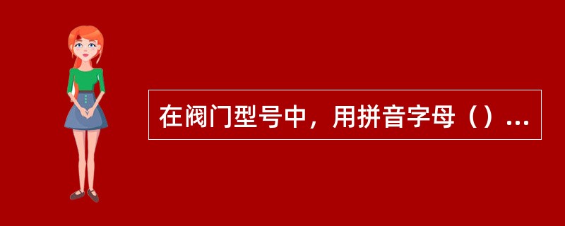 在阀门型号中，用拼音字母（）表示球阀