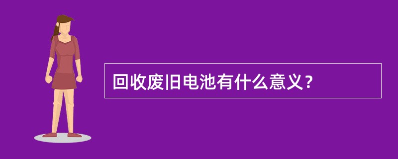 回收废旧电池有什么意义？