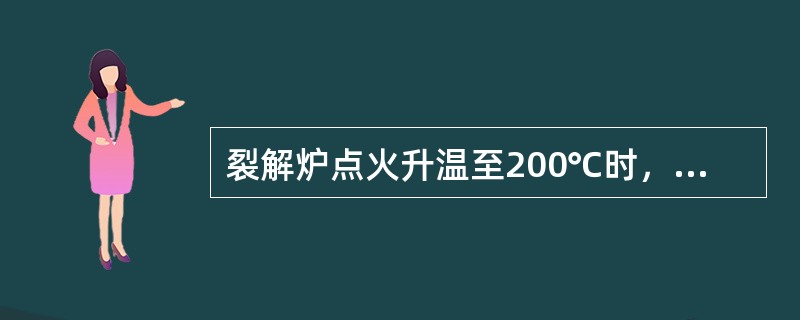 裂解炉点火升温至200℃时，应进行哪些操作及检查
