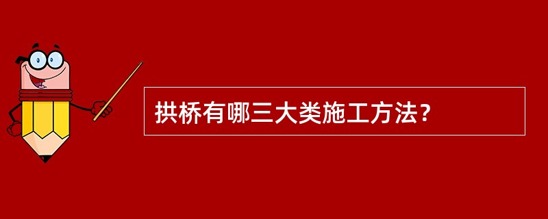 拱桥有哪三大类施工方法？