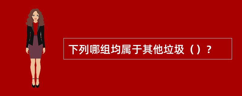 下列哪组均属于其他垃圾（）？