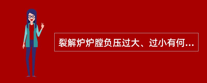 裂解炉炉膛负压过大、过小有何影响？