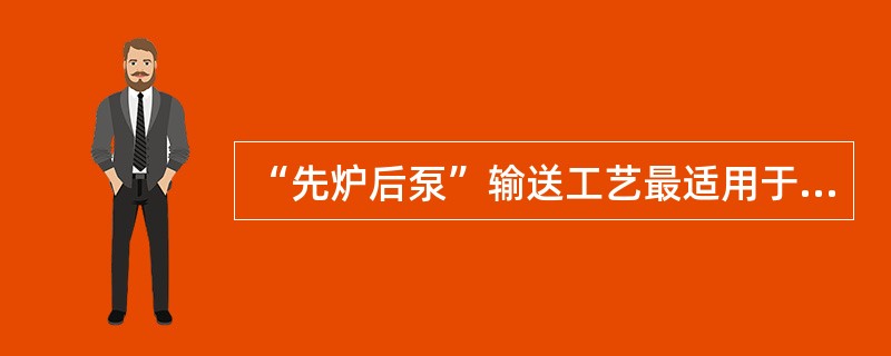 “先炉后泵”输送工艺最适用于（）流程。