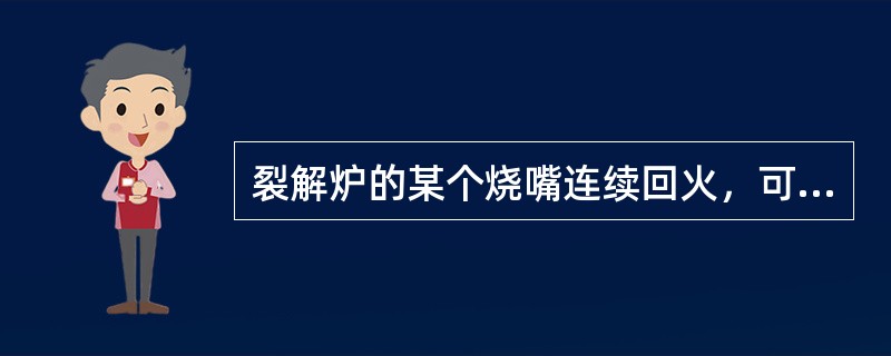 裂解炉的某个烧嘴连续回火，可能的原因是什么？如何处理？