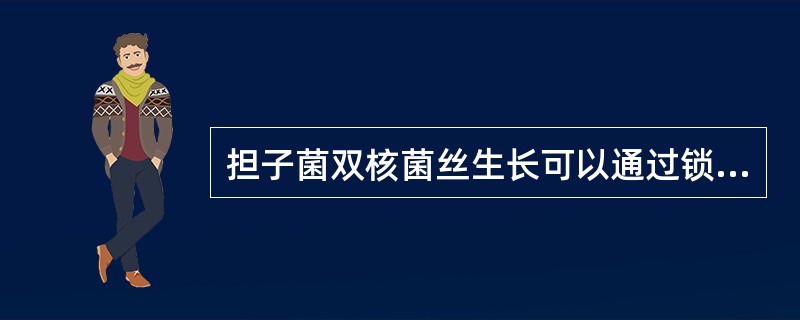 担子菌双核菌丝生长可以通过锁状联含的方式来完成。