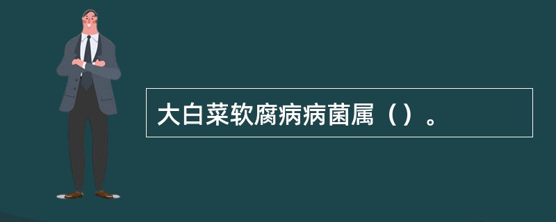 大白菜软腐病病菌属（）。