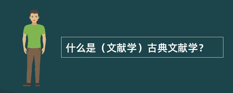 什么是（文献学）古典文献学？