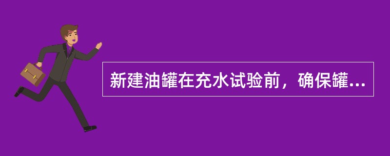 新建油罐在充水试验前，确保罐主体焊接施工完毕并检验合格。（）