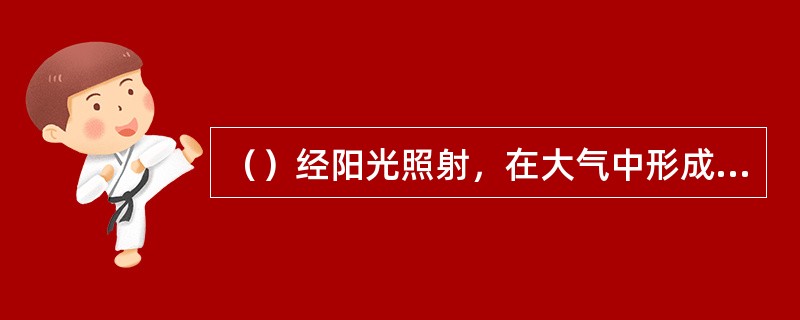 （）经阳光照射，在大气中形成光化学烟雾，对人的呼吸系统产生极大的危害。