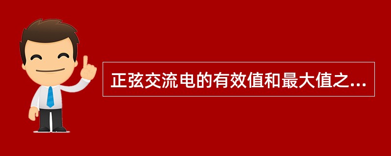 正弦交流电的有效值和最大值之间有什么关系？