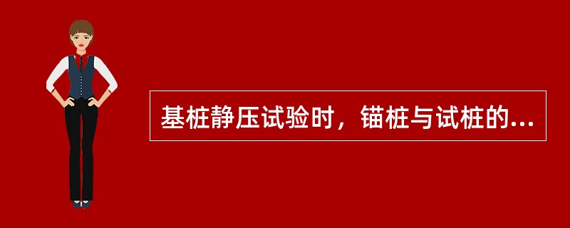 基桩静压试验时，锚桩与试桩的中心间距，当试桩直径（或边长）小于或等于800mm时