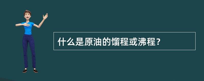 什么是原油的馏程或沸程？