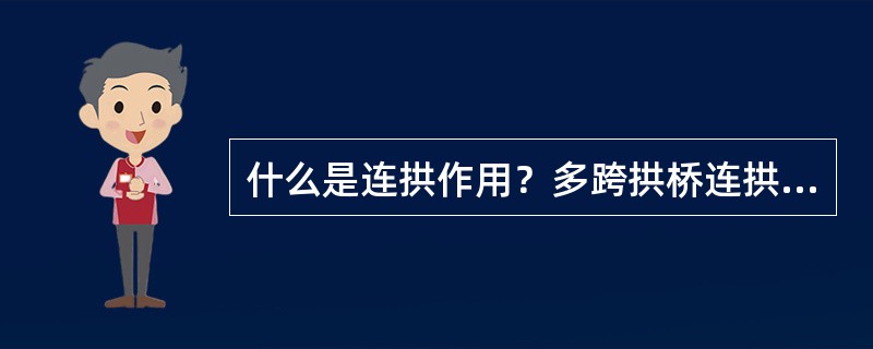 什么是连拱作用？多跨拱桥连拱受力特点？如何考虑连拱作用的影响？