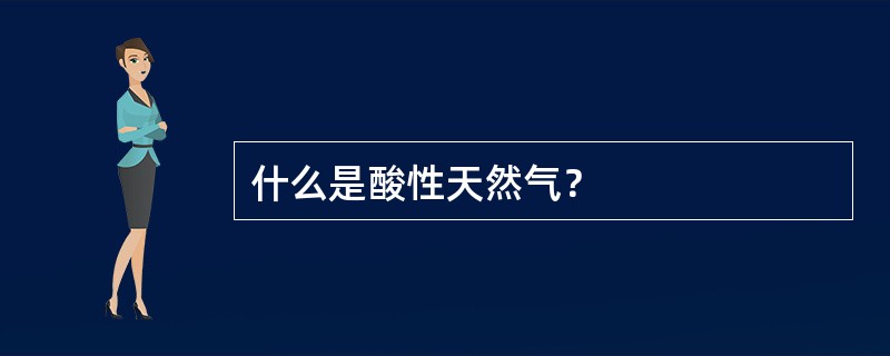 什么是酸性天然气？