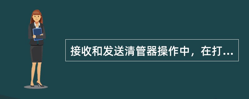 接收和发送清管器操作中，在打开快速盲板前必须（）。