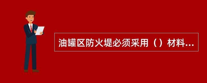 油罐区防火堤必须采用（）材料建造，且必须密实、闭合。