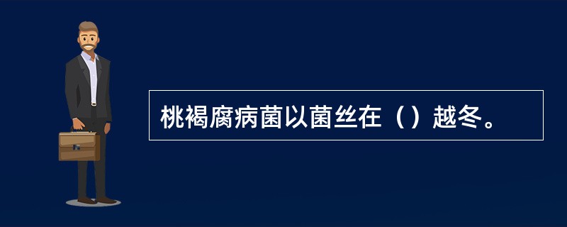 桃褐腐病菌以菌丝在（）越冬。