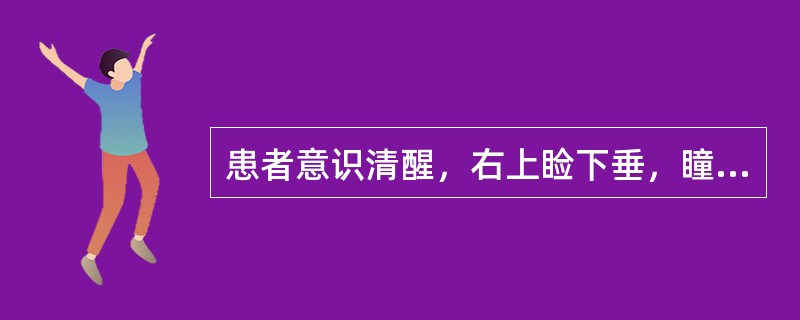 患者意识清醒，右上睑下垂，瞳孔散大，光反射消失，眼球外斜视；额纹对称，露齿时口角