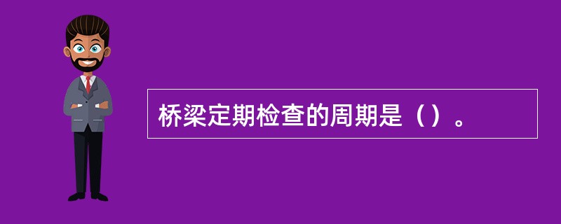 桥梁定期检查的周期是（）。