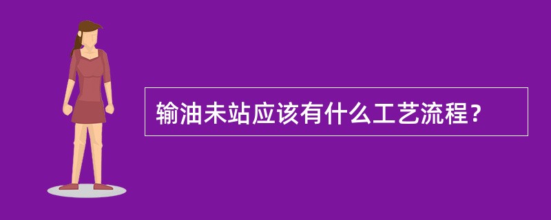 输油未站应该有什么工艺流程？