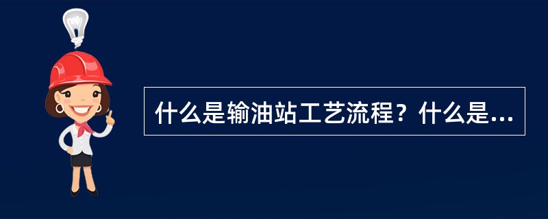 什么是输油站工艺流程？什么是输油站工艺流程图？