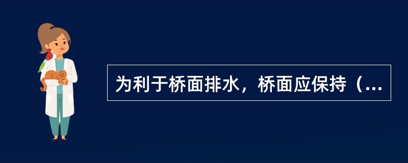 为利于桥面排水，桥面应保持（）的横坡。